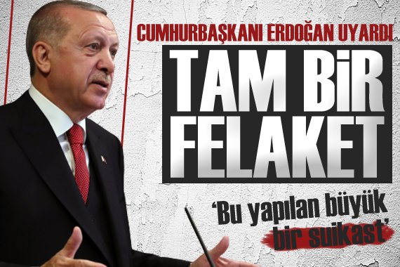 Erdoğan: Tam bir felaket habercisi!